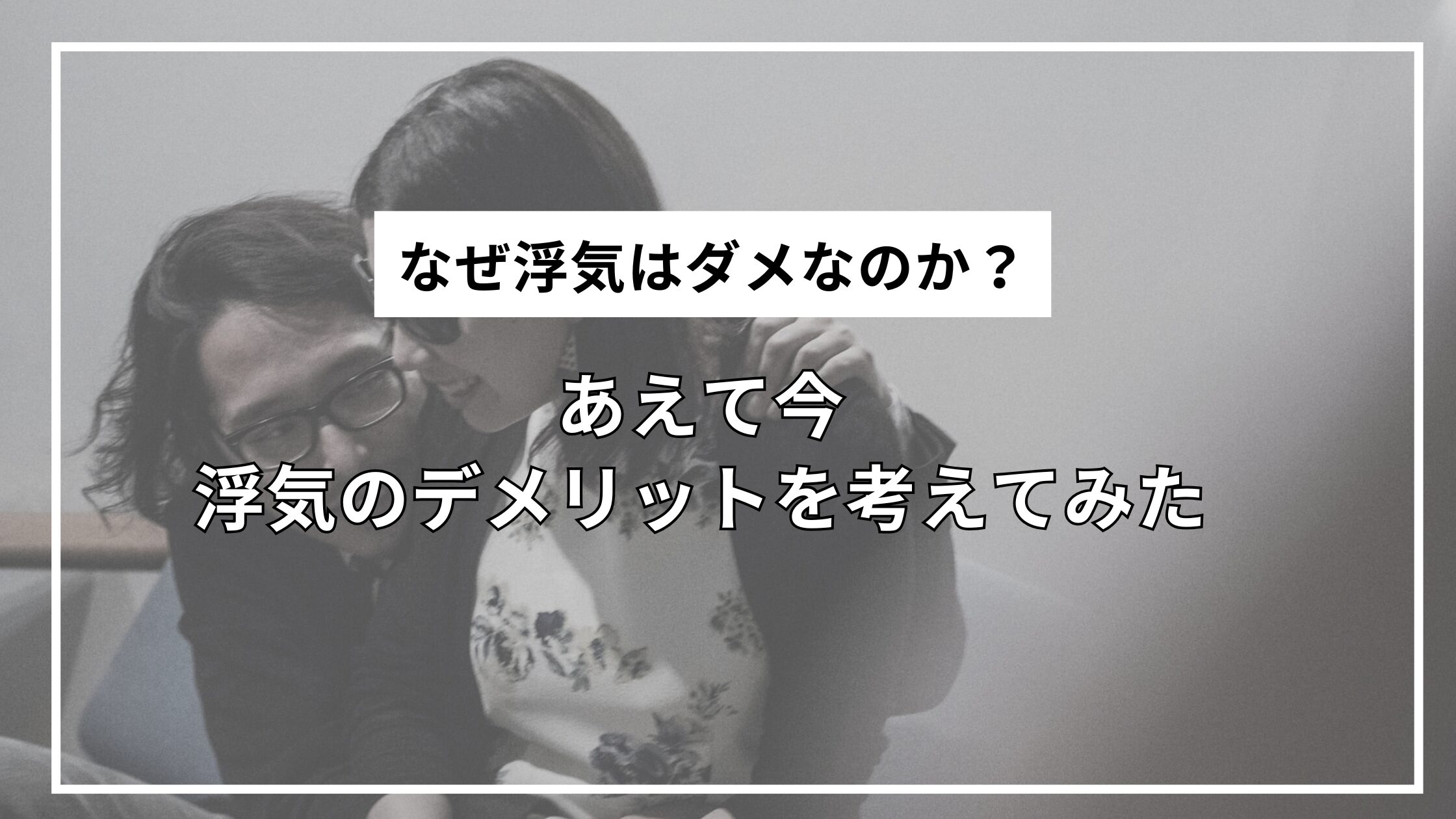 なぜ浮気はダメなのか？あえて今浮気のデメリットを考えてみた