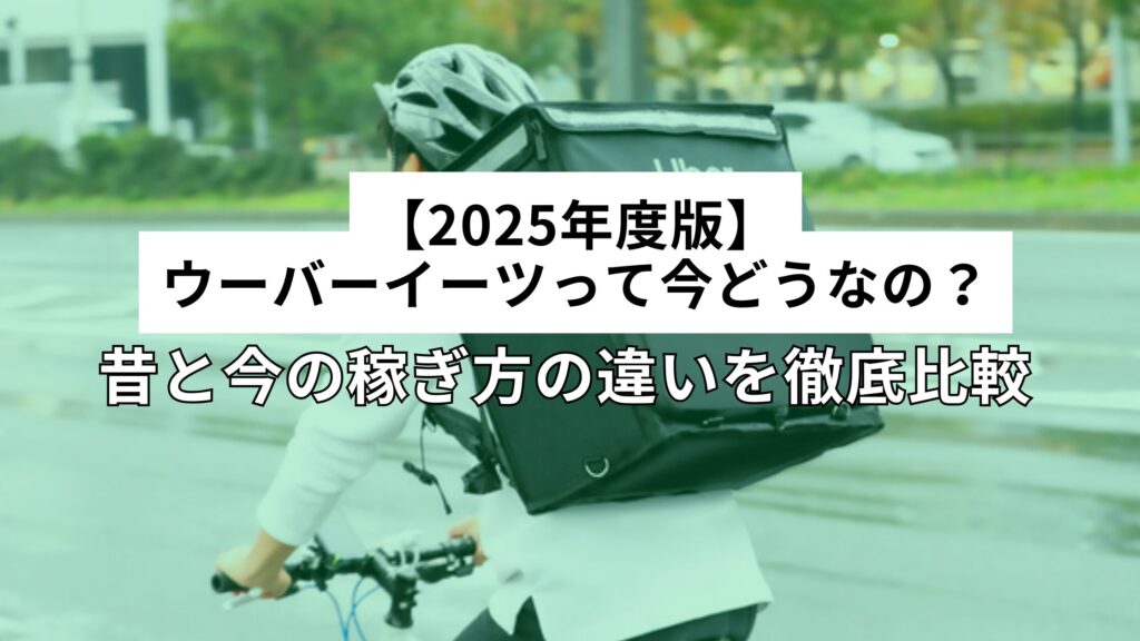 【2025年度版】ウーバーイーツって今どうなの？昔と今の稼ぎ方の違いを徹底比較