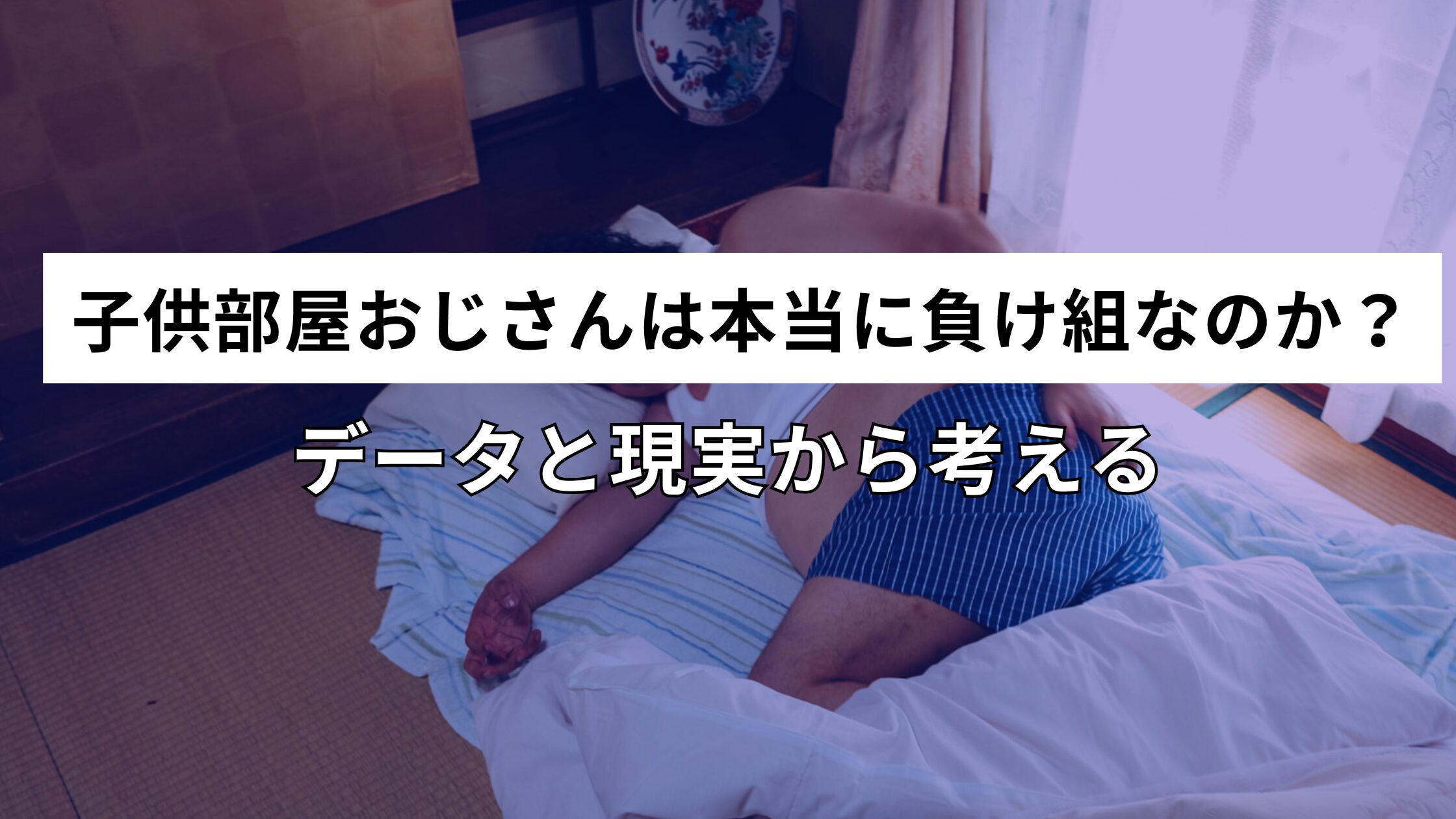 子供部屋おじさんは本当に負け組なのか？データと現実から考える