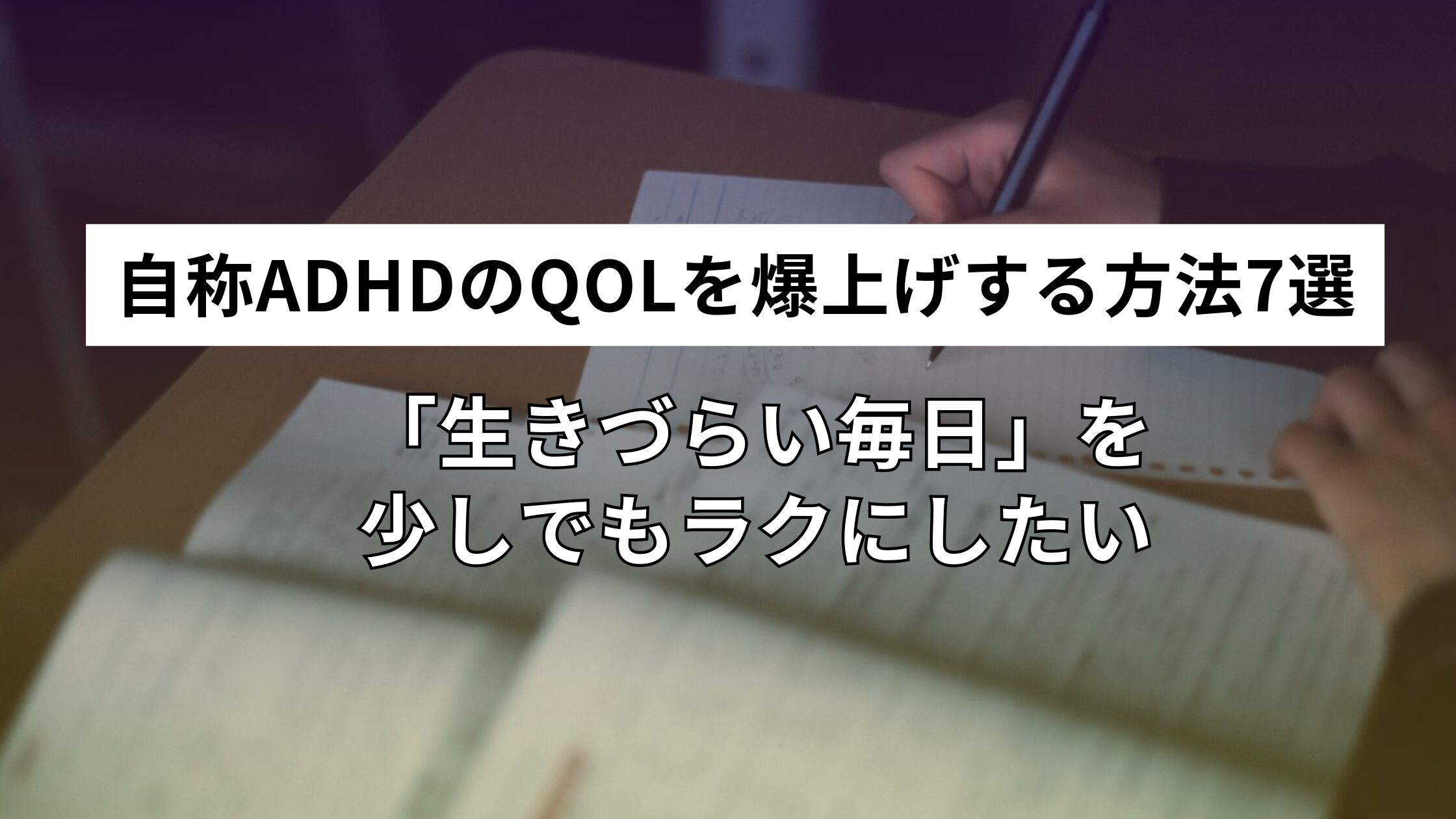 自称ADHDのQOLを爆上げする方法7選｜「生きづらい毎日」を少しでもラクにしたい