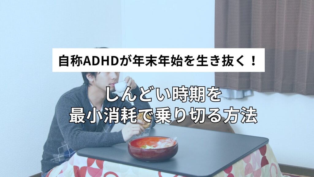 自称ADHDが年末年始を生き抜くために備えること｜しんどい時期を最小消耗で乗り切る方法
