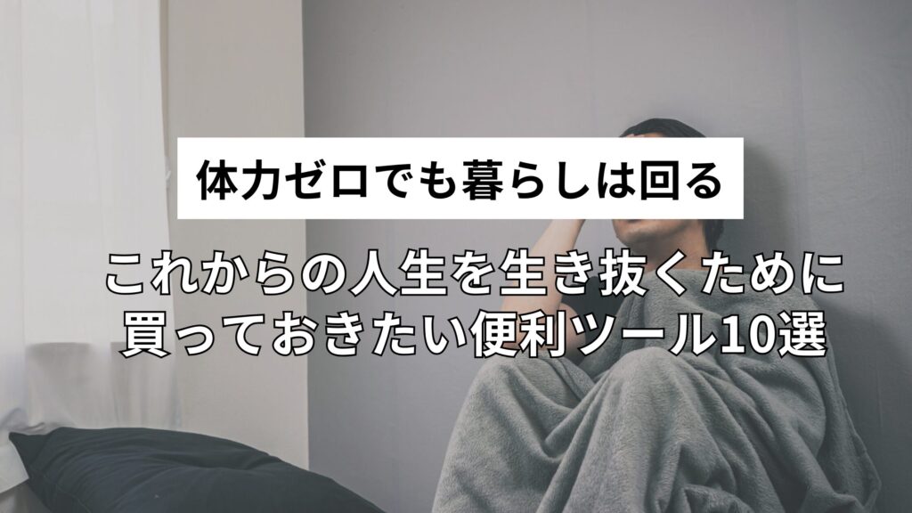 虚弱でも大丈夫！これからの人生を生き抜くために買っておきたい便利ツール10選｜体力ゼロでも暮らしは回る