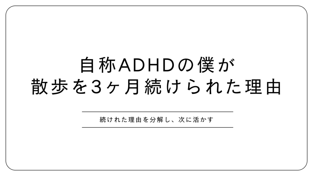 自称ADHDの僕が散歩を3ヶ月続けられた理由