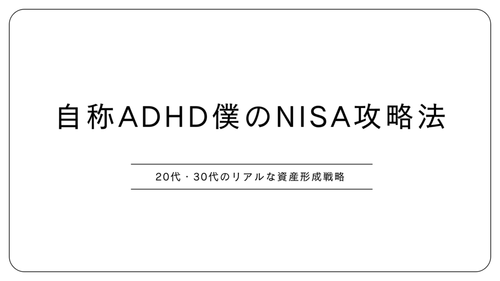 自称ADHD僕のNISA攻略法20代・30代のリアルな資産形成戦略